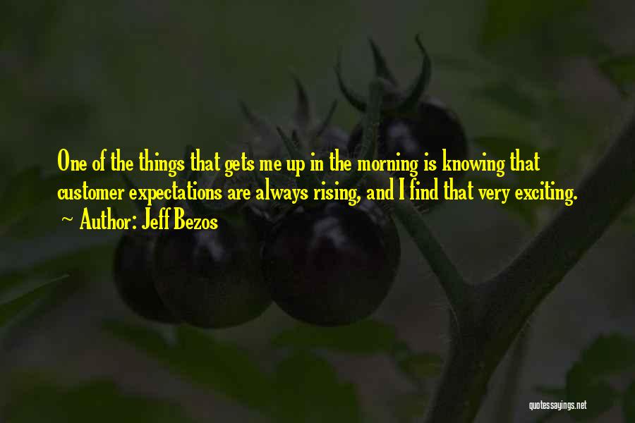 Jeff Bezos Quotes: One Of The Things That Gets Me Up In The Morning Is Knowing That Customer Expectations Are Always Rising, And