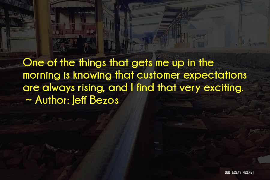 Jeff Bezos Quotes: One Of The Things That Gets Me Up In The Morning Is Knowing That Customer Expectations Are Always Rising, And