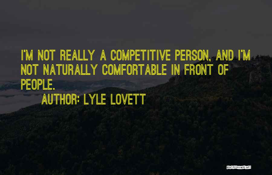 Lyle Lovett Quotes: I'm Not Really A Competitive Person, And I'm Not Naturally Comfortable In Front Of People.