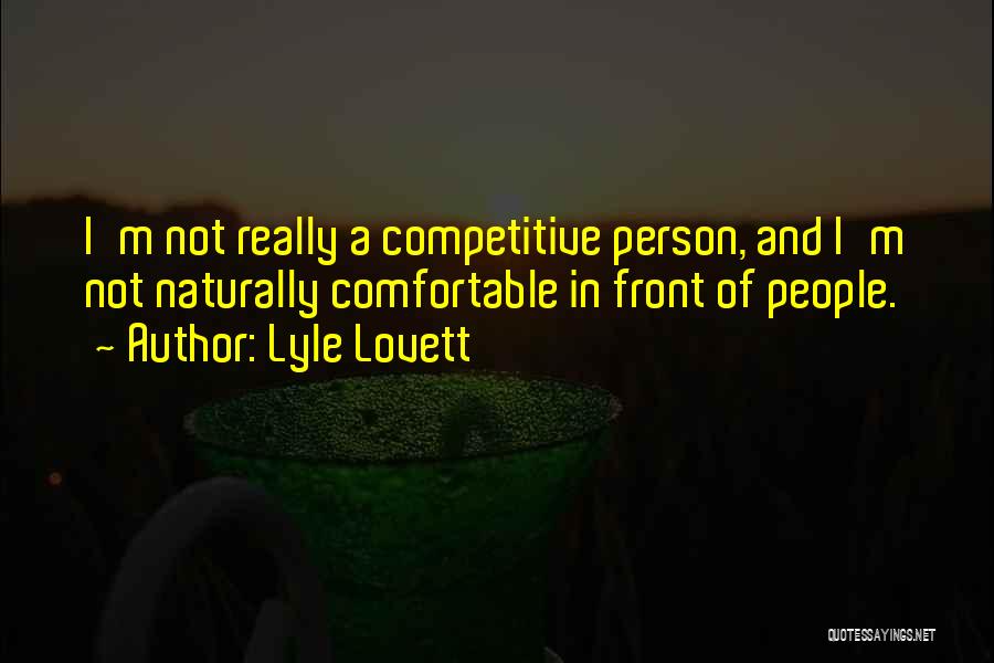 Lyle Lovett Quotes: I'm Not Really A Competitive Person, And I'm Not Naturally Comfortable In Front Of People.