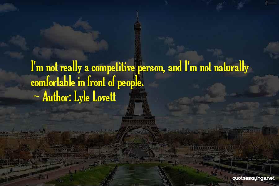 Lyle Lovett Quotes: I'm Not Really A Competitive Person, And I'm Not Naturally Comfortable In Front Of People.