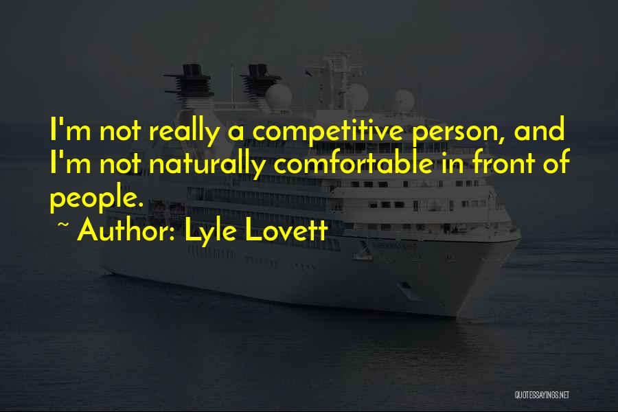 Lyle Lovett Quotes: I'm Not Really A Competitive Person, And I'm Not Naturally Comfortable In Front Of People.