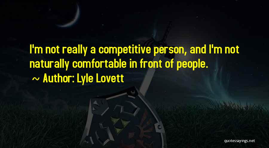 Lyle Lovett Quotes: I'm Not Really A Competitive Person, And I'm Not Naturally Comfortable In Front Of People.