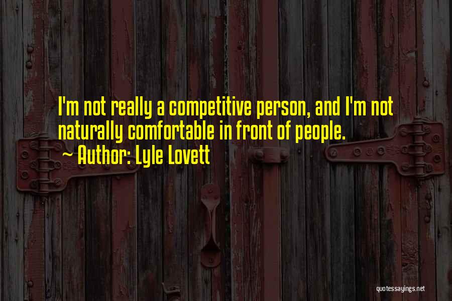 Lyle Lovett Quotes: I'm Not Really A Competitive Person, And I'm Not Naturally Comfortable In Front Of People.