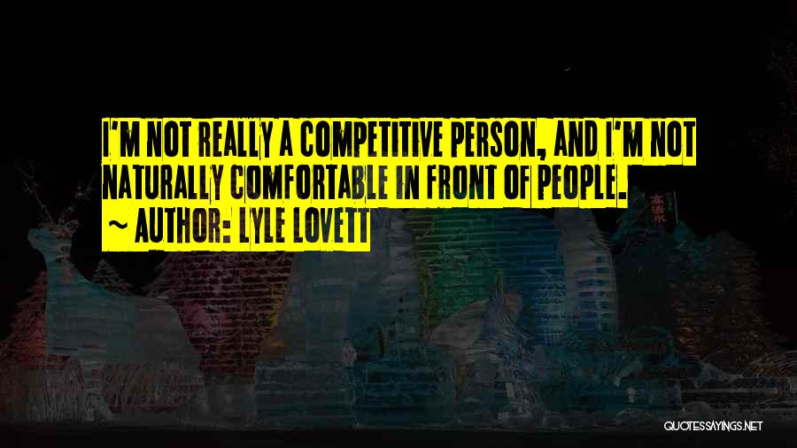 Lyle Lovett Quotes: I'm Not Really A Competitive Person, And I'm Not Naturally Comfortable In Front Of People.