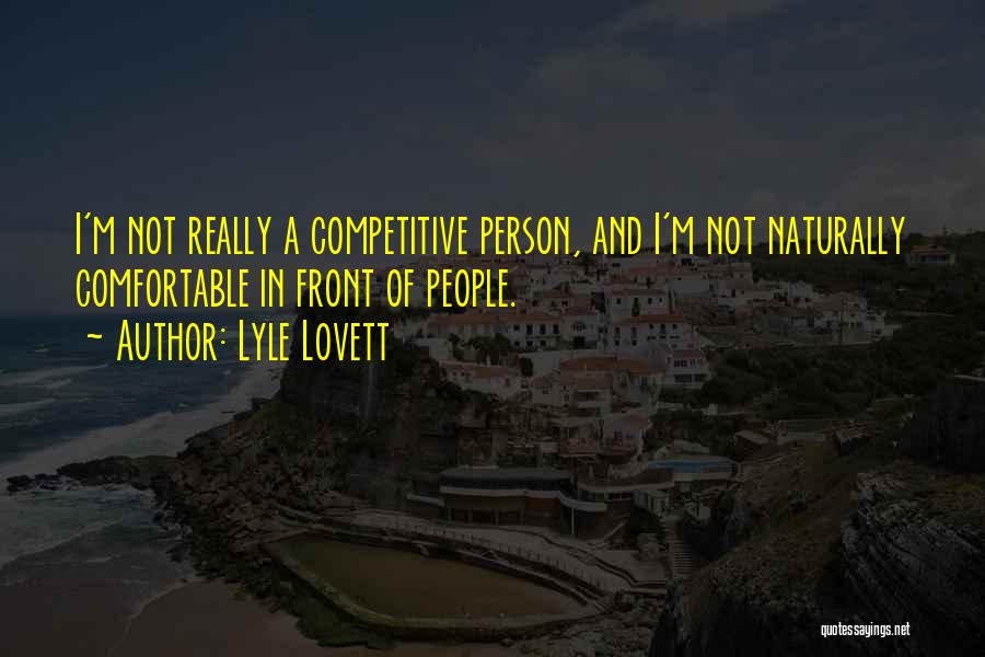 Lyle Lovett Quotes: I'm Not Really A Competitive Person, And I'm Not Naturally Comfortable In Front Of People.