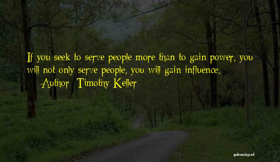 Timothy Keller Quotes: If You Seek To Serve People More Than To Gain Power, You Will Not Only Serve People, You Will Gain