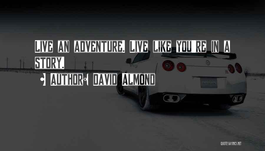 David Almond Quotes: Live An Adventure. Live Like You're In A Story.