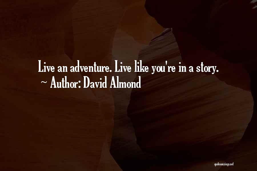 David Almond Quotes: Live An Adventure. Live Like You're In A Story.