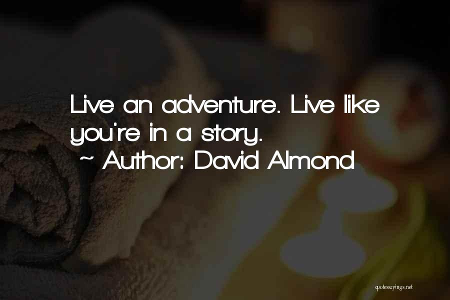 David Almond Quotes: Live An Adventure. Live Like You're In A Story.