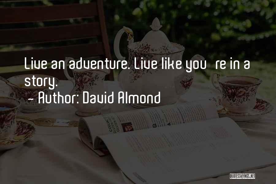 David Almond Quotes: Live An Adventure. Live Like You're In A Story.