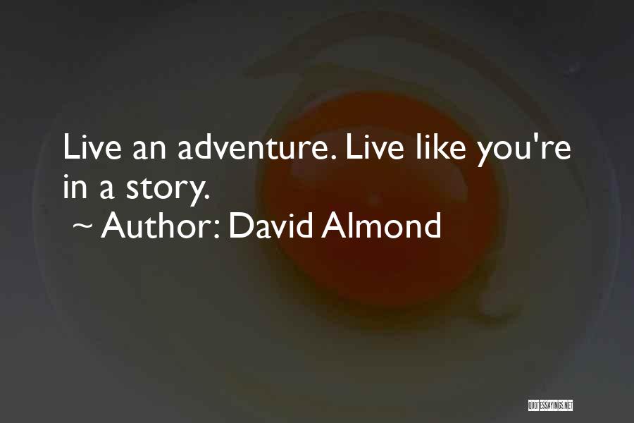 David Almond Quotes: Live An Adventure. Live Like You're In A Story.