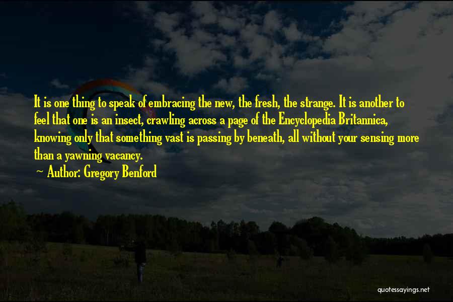 Gregory Benford Quotes: It Is One Thing To Speak Of Embracing The New, The Fresh, The Strange. It Is Another To Feel That