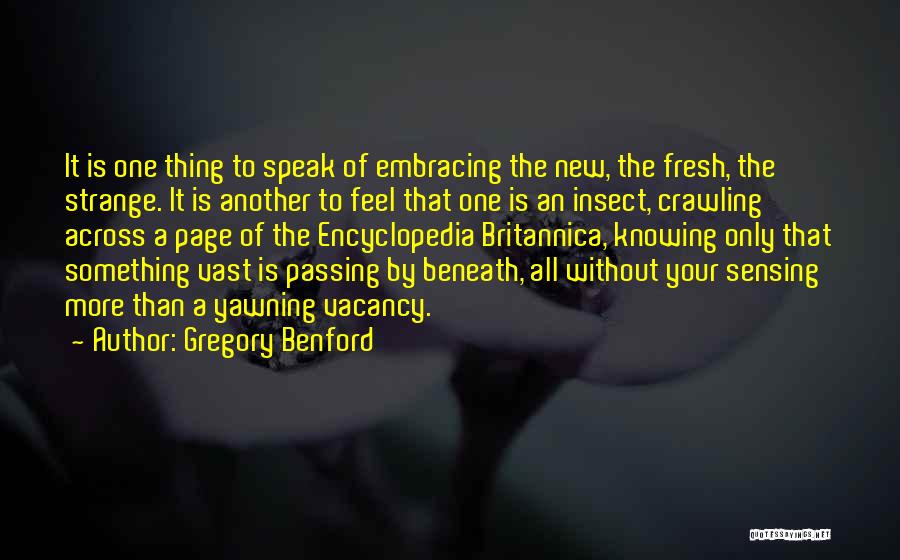 Gregory Benford Quotes: It Is One Thing To Speak Of Embracing The New, The Fresh, The Strange. It Is Another To Feel That