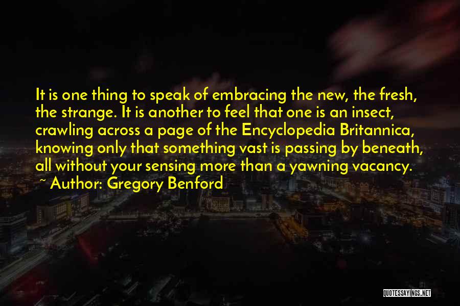 Gregory Benford Quotes: It Is One Thing To Speak Of Embracing The New, The Fresh, The Strange. It Is Another To Feel That