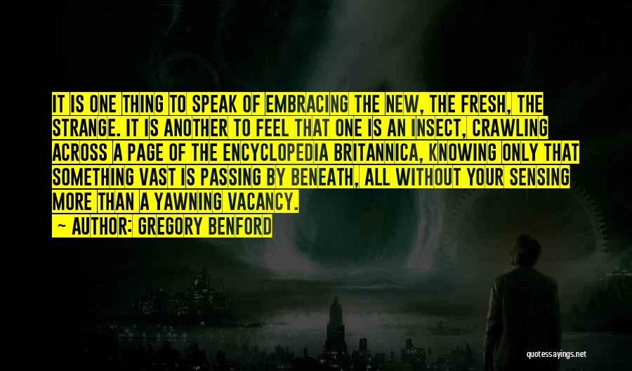 Gregory Benford Quotes: It Is One Thing To Speak Of Embracing The New, The Fresh, The Strange. It Is Another To Feel That