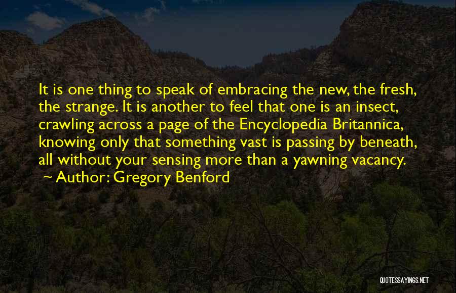 Gregory Benford Quotes: It Is One Thing To Speak Of Embracing The New, The Fresh, The Strange. It Is Another To Feel That