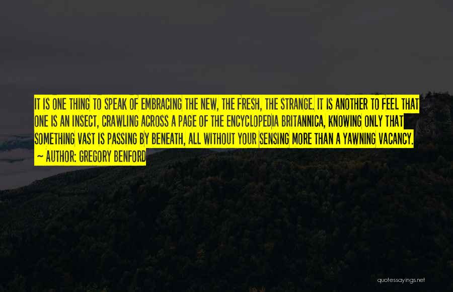 Gregory Benford Quotes: It Is One Thing To Speak Of Embracing The New, The Fresh, The Strange. It Is Another To Feel That