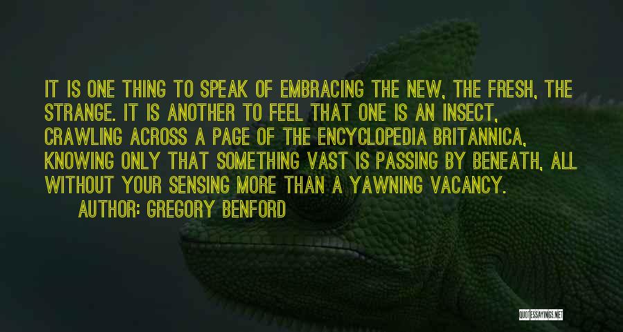 Gregory Benford Quotes: It Is One Thing To Speak Of Embracing The New, The Fresh, The Strange. It Is Another To Feel That