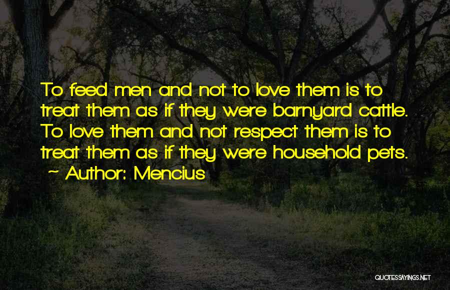 Mencius Quotes: To Feed Men And Not To Love Them Is To Treat Them As If They Were Barnyard Cattle. To Love