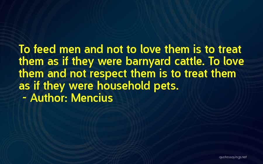 Mencius Quotes: To Feed Men And Not To Love Them Is To Treat Them As If They Were Barnyard Cattle. To Love