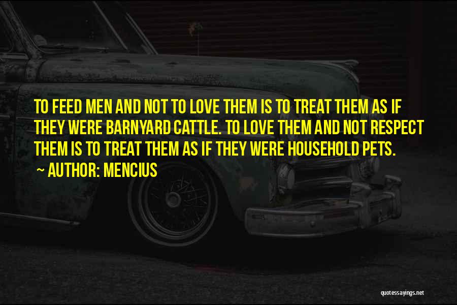 Mencius Quotes: To Feed Men And Not To Love Them Is To Treat Them As If They Were Barnyard Cattle. To Love