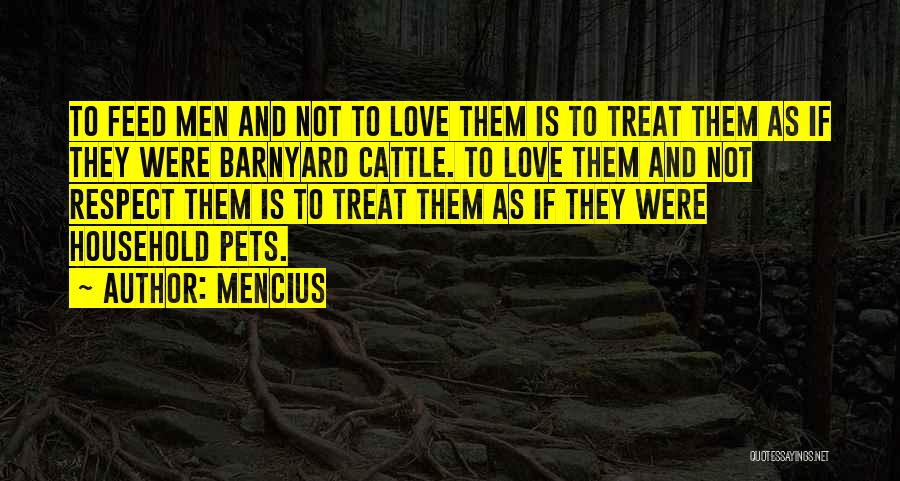 Mencius Quotes: To Feed Men And Not To Love Them Is To Treat Them As If They Were Barnyard Cattle. To Love