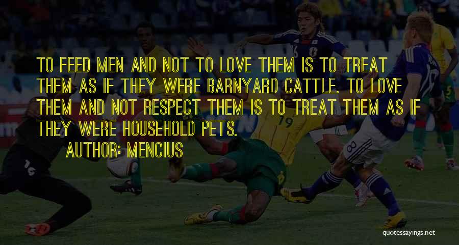 Mencius Quotes: To Feed Men And Not To Love Them Is To Treat Them As If They Were Barnyard Cattle. To Love