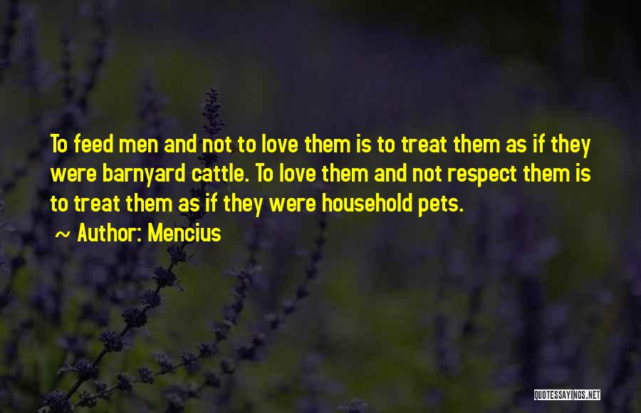 Mencius Quotes: To Feed Men And Not To Love Them Is To Treat Them As If They Were Barnyard Cattle. To Love