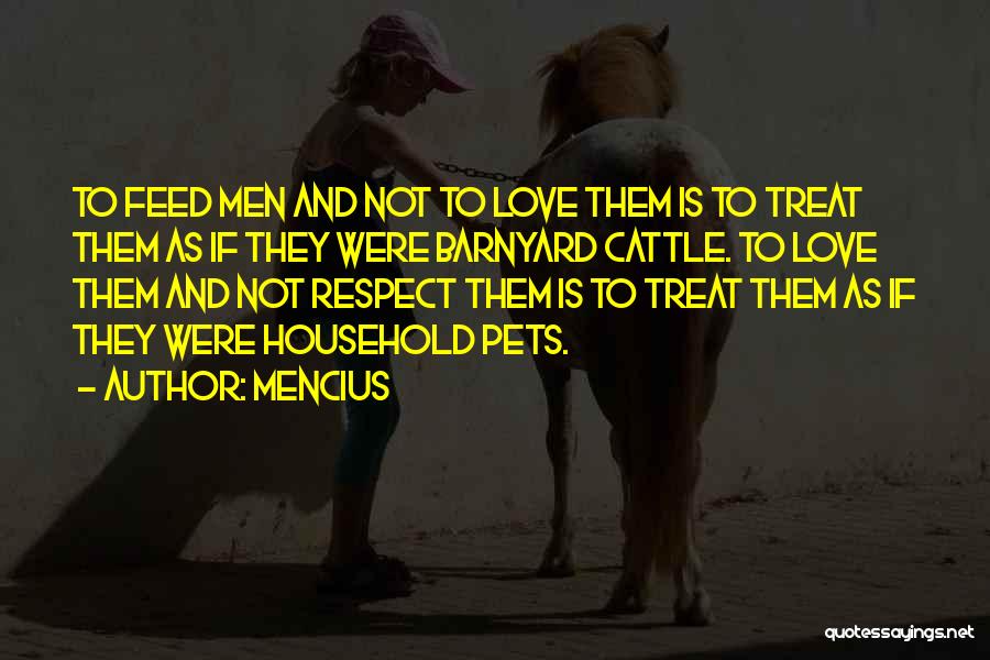 Mencius Quotes: To Feed Men And Not To Love Them Is To Treat Them As If They Were Barnyard Cattle. To Love