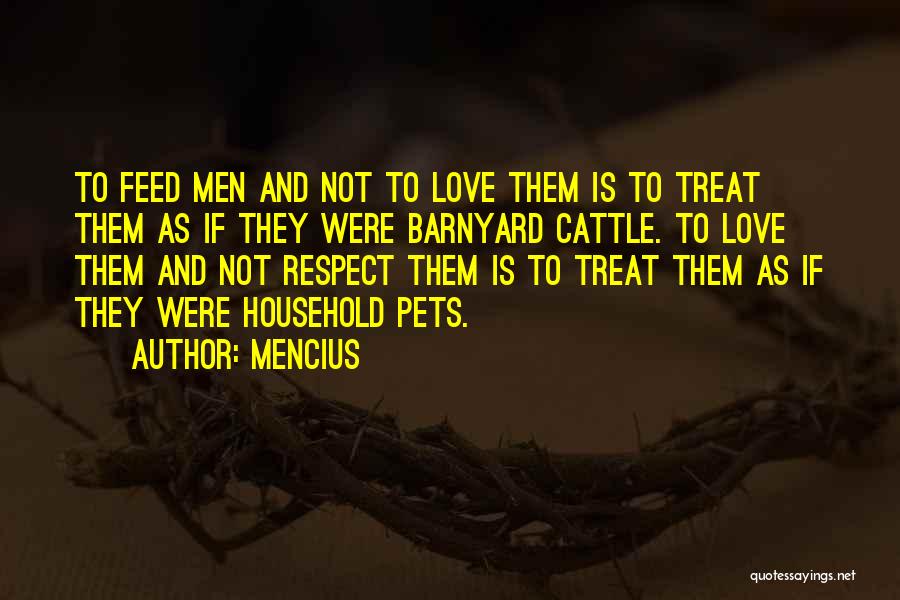Mencius Quotes: To Feed Men And Not To Love Them Is To Treat Them As If They Were Barnyard Cattle. To Love
