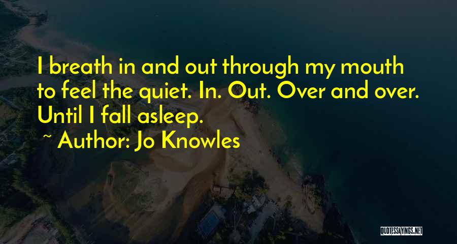 Jo Knowles Quotes: I Breath In And Out Through My Mouth To Feel The Quiet. In. Out. Over And Over. Until I Fall