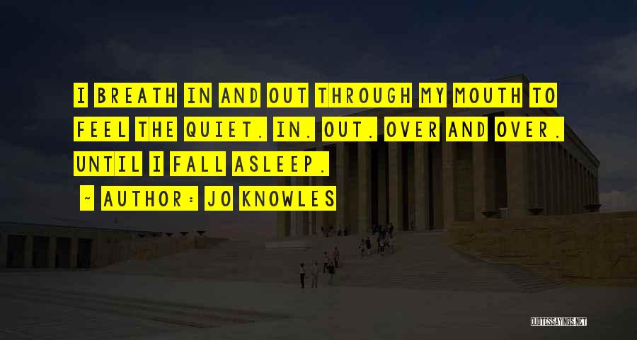 Jo Knowles Quotes: I Breath In And Out Through My Mouth To Feel The Quiet. In. Out. Over And Over. Until I Fall