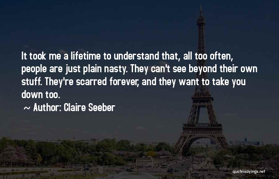 Claire Seeber Quotes: It Took Me A Lifetime To Understand That, All Too Often, People Are Just Plain Nasty. They Can't See Beyond