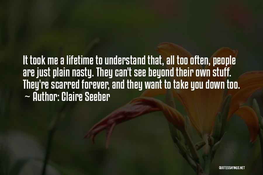 Claire Seeber Quotes: It Took Me A Lifetime To Understand That, All Too Often, People Are Just Plain Nasty. They Can't See Beyond