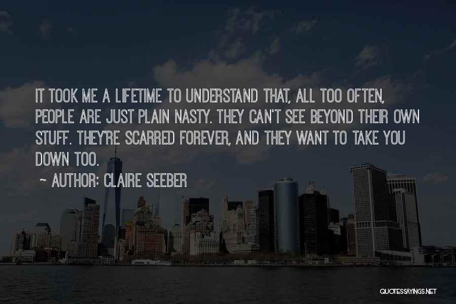 Claire Seeber Quotes: It Took Me A Lifetime To Understand That, All Too Often, People Are Just Plain Nasty. They Can't See Beyond