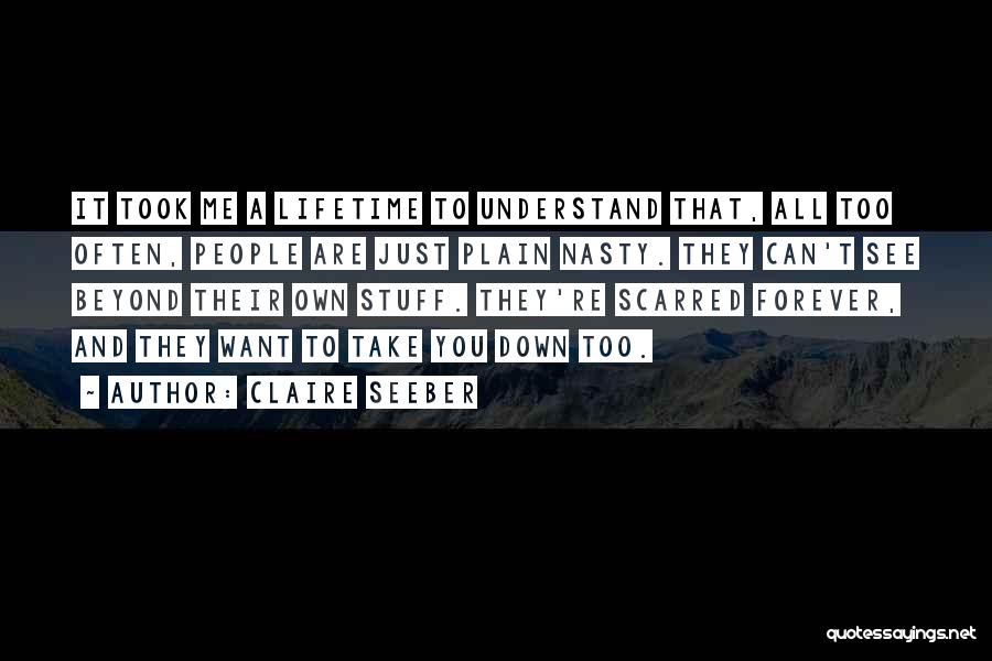 Claire Seeber Quotes: It Took Me A Lifetime To Understand That, All Too Often, People Are Just Plain Nasty. They Can't See Beyond