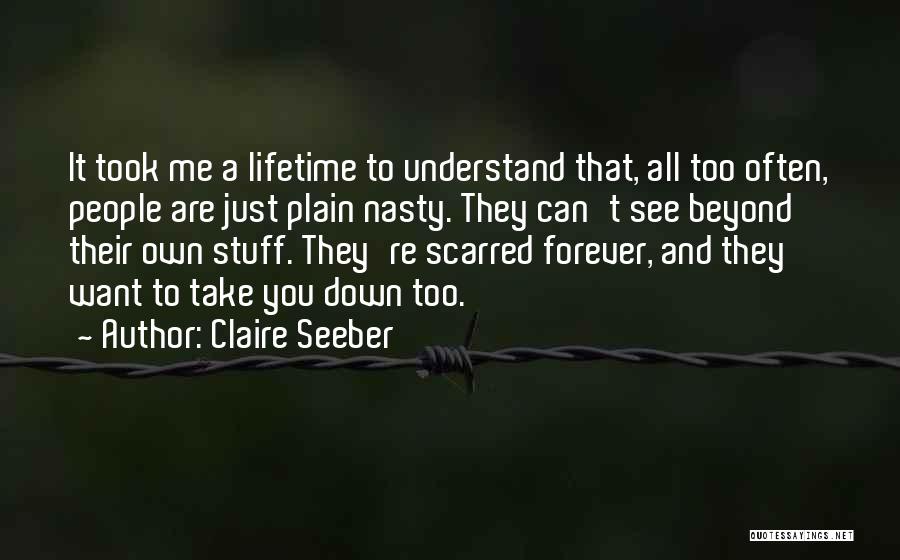 Claire Seeber Quotes: It Took Me A Lifetime To Understand That, All Too Often, People Are Just Plain Nasty. They Can't See Beyond