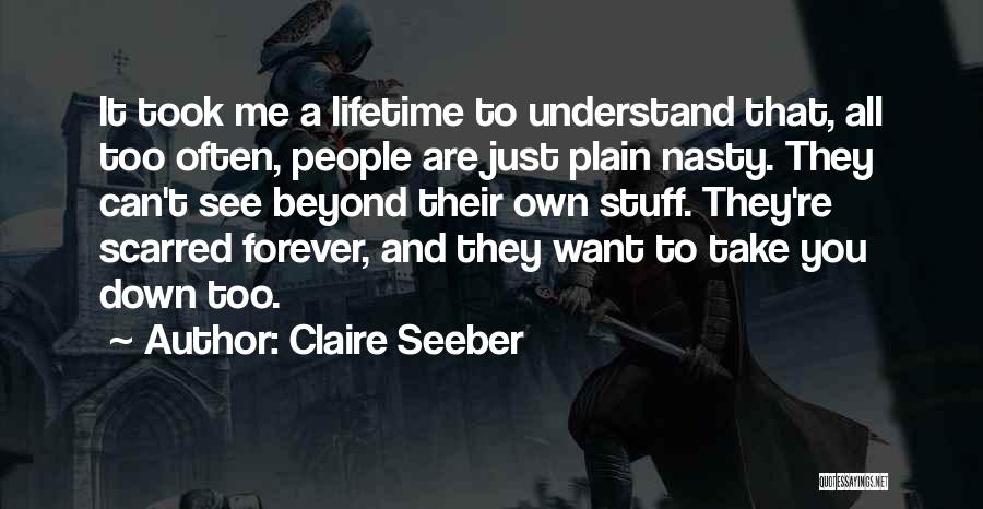 Claire Seeber Quotes: It Took Me A Lifetime To Understand That, All Too Often, People Are Just Plain Nasty. They Can't See Beyond