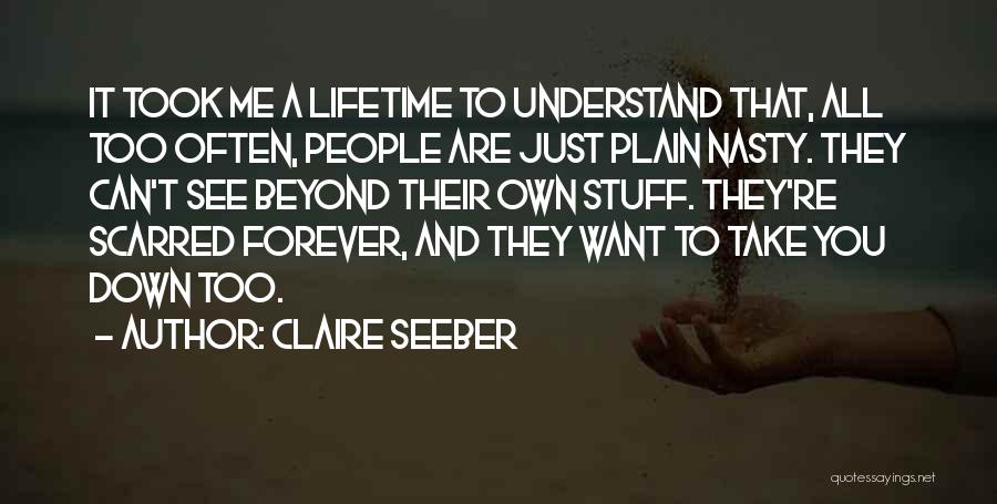 Claire Seeber Quotes: It Took Me A Lifetime To Understand That, All Too Often, People Are Just Plain Nasty. They Can't See Beyond