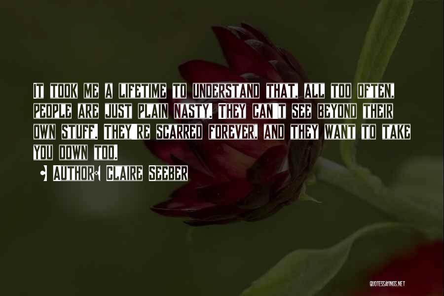 Claire Seeber Quotes: It Took Me A Lifetime To Understand That, All Too Often, People Are Just Plain Nasty. They Can't See Beyond