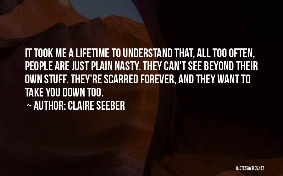 Claire Seeber Quotes: It Took Me A Lifetime To Understand That, All Too Often, People Are Just Plain Nasty. They Can't See Beyond