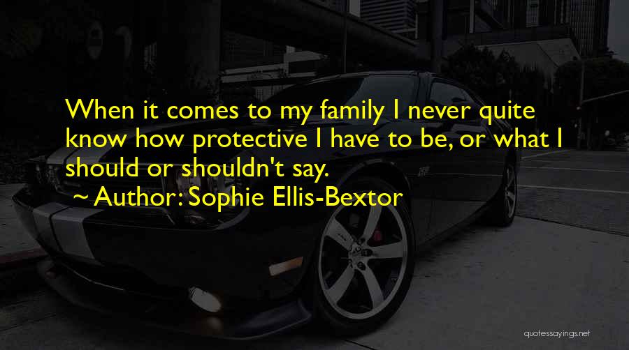 Sophie Ellis-Bextor Quotes: When It Comes To My Family I Never Quite Know How Protective I Have To Be, Or What I Should