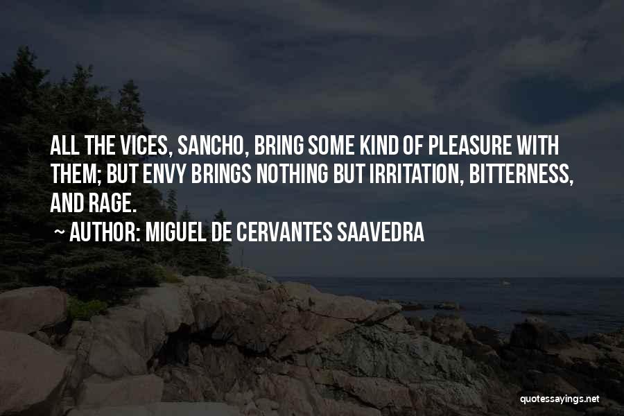 Miguel De Cervantes Saavedra Quotes: All The Vices, Sancho, Bring Some Kind Of Pleasure With Them; But Envy Brings Nothing But Irritation, Bitterness, And Rage.
