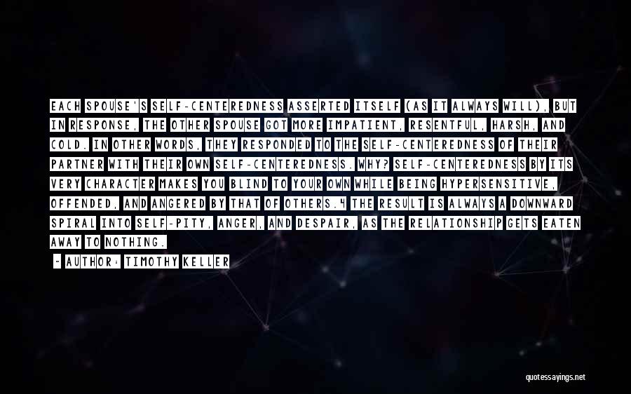 Timothy Keller Quotes: Each Spouse's Self-centeredness Asserted Itself (as It Always Will), But In Response, The Other Spouse Got More Impatient, Resentful, Harsh,