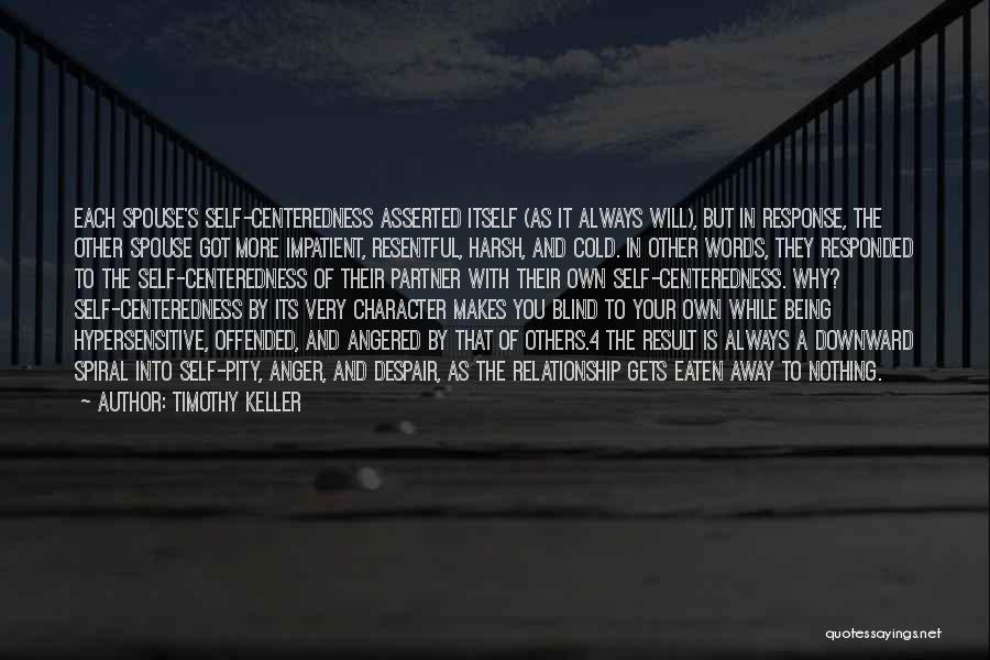 Timothy Keller Quotes: Each Spouse's Self-centeredness Asserted Itself (as It Always Will), But In Response, The Other Spouse Got More Impatient, Resentful, Harsh,