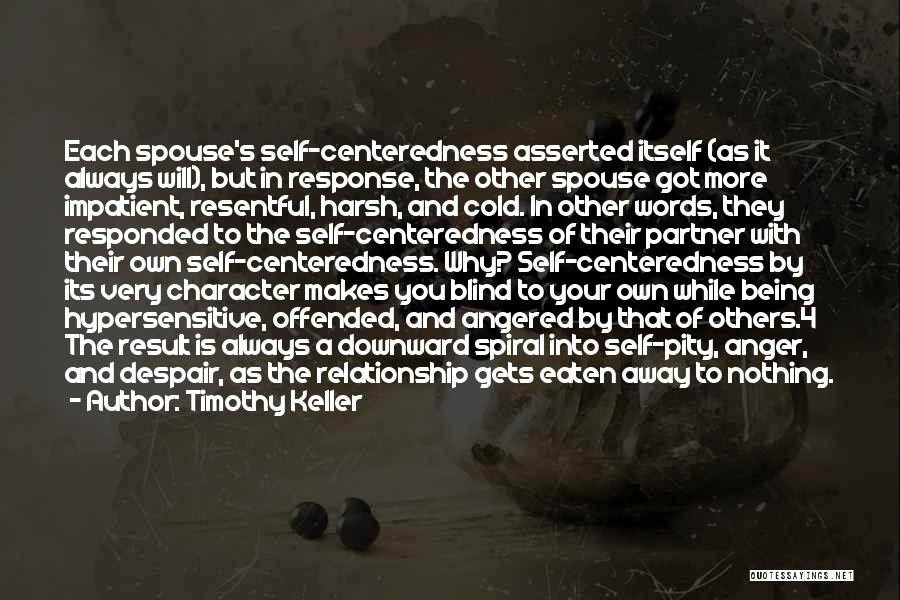 Timothy Keller Quotes: Each Spouse's Self-centeredness Asserted Itself (as It Always Will), But In Response, The Other Spouse Got More Impatient, Resentful, Harsh,