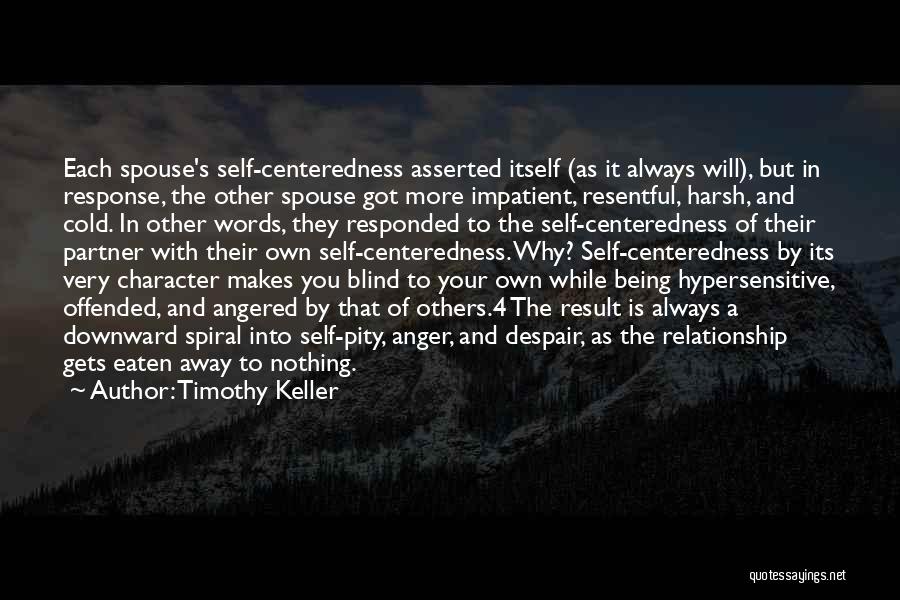 Timothy Keller Quotes: Each Spouse's Self-centeredness Asserted Itself (as It Always Will), But In Response, The Other Spouse Got More Impatient, Resentful, Harsh,