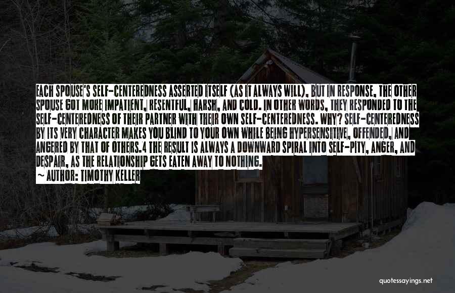 Timothy Keller Quotes: Each Spouse's Self-centeredness Asserted Itself (as It Always Will), But In Response, The Other Spouse Got More Impatient, Resentful, Harsh,