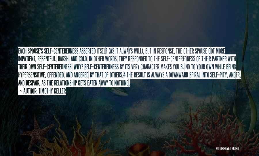 Timothy Keller Quotes: Each Spouse's Self-centeredness Asserted Itself (as It Always Will), But In Response, The Other Spouse Got More Impatient, Resentful, Harsh,